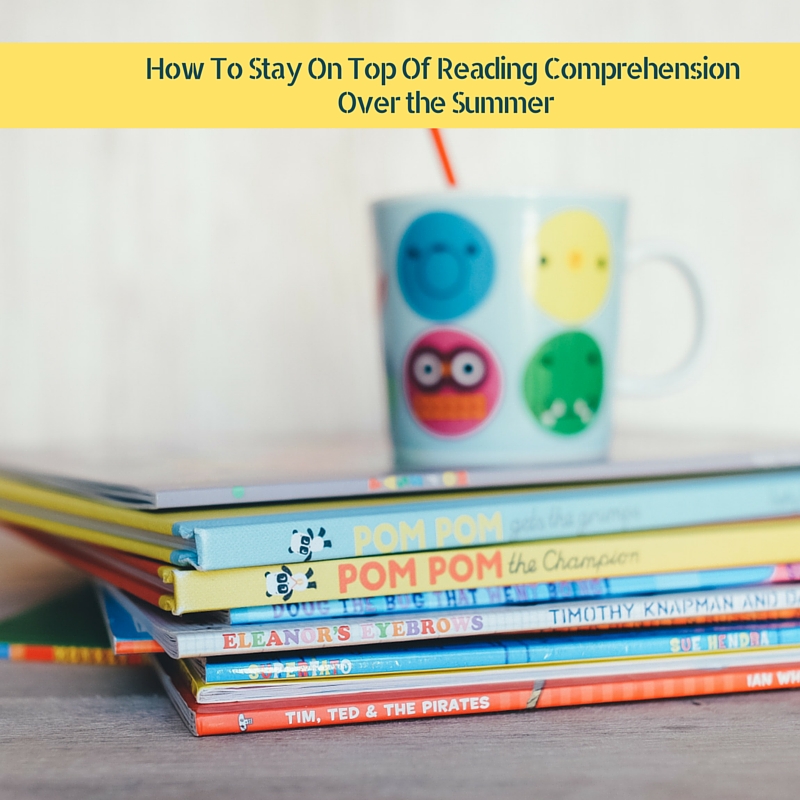 How To Stay On Top Of Reading Comprehension Over the Summer